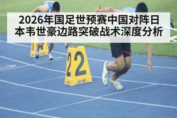 2026年国足世预赛中国对阵日本韦世豪边路突破战术深度分析