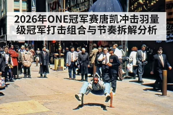 2026年ONE冠军赛唐凯冲击羽量级冠军打击组合与节奏拆解分析