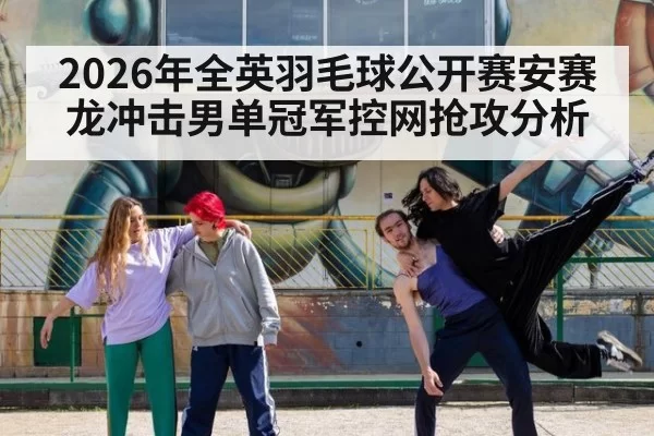 2026年全英羽毛球公开赛安赛龙冲击男单冠军控网抢攻分析