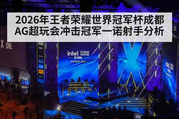 2026年王者荣耀世界冠军杯成都AG超玩会冲击冠军一诺射手分析